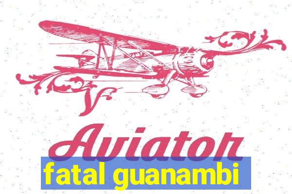 fatal guanambi